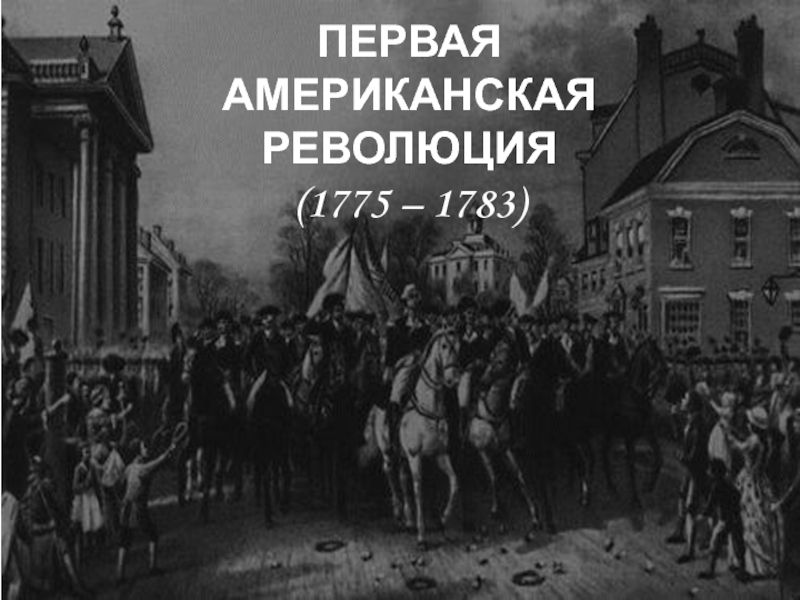 Презентация ПЕРВАЯ АМЕРИКАНСКАЯ РЕВОЛЮЦИЯ
(1775 – 1783)