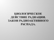 Биологическое действие радиации. Закон радиоактивного распада