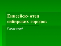 Енисейск- отец сибирских городов  Город-музей