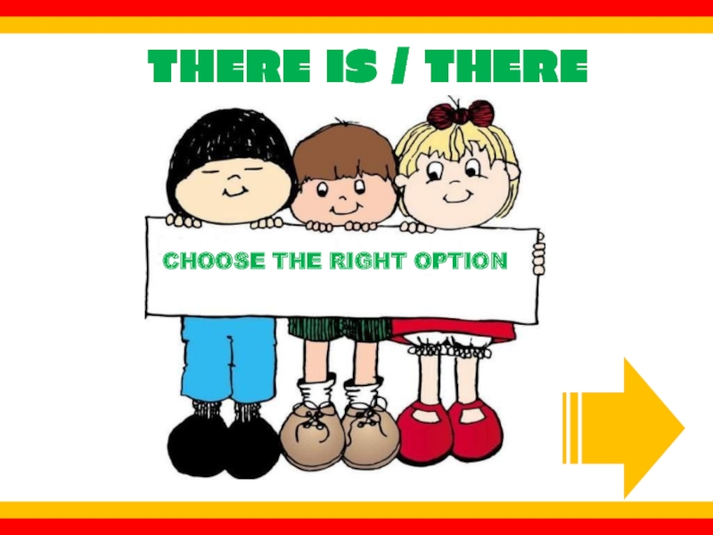 THERE IS / THERE ARE
CHOOSE THE RIGHT OPTION