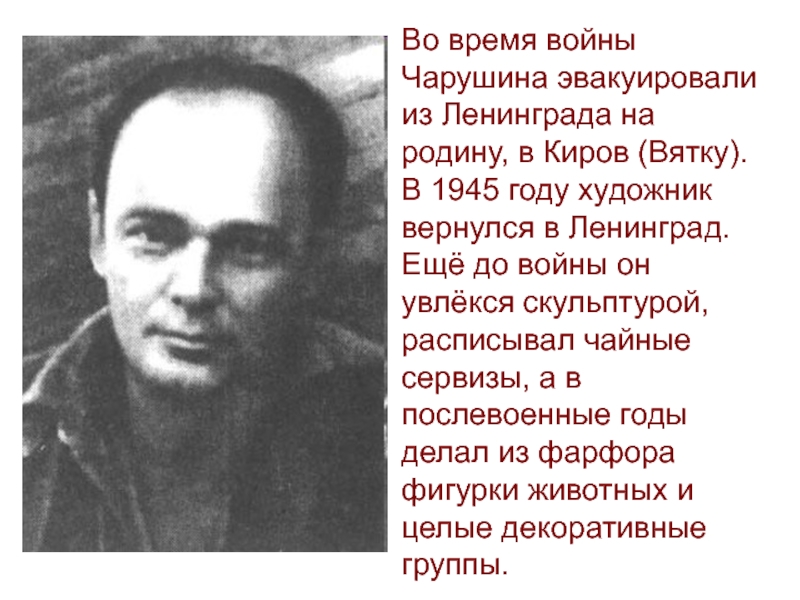 Во время войны Чарушина эвакуировали из Ленинграда на родину, в Киров (Вятку). В 1945 году художник вернулся