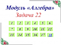 Модуль Алгебра
Задача 22
1
2
3
4
5
6
7
8
9
10
11
12
13
14
15
16
17
18