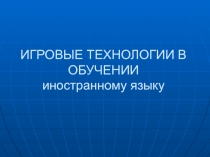 ИГРОВЫЕ ТЕХНОЛОГИИ В ОБУЧЕНИИ иностранному языку