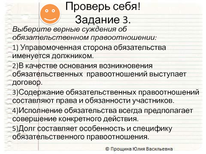 Выберите верные суждения об обязательственном правоотношении:1) Управомоченная сторона обязательства именуется должником.2)В качестве основания возникновения обязательственных правоотношений выступает