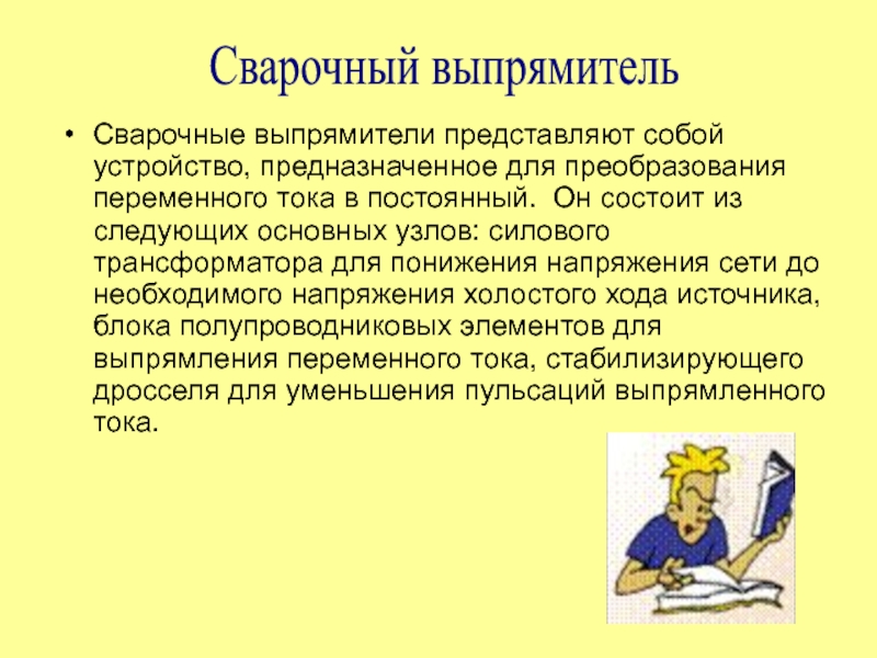 Источники питания
для сварки Сварочный выпрямительСварочные выпрямители представляют собой устройство, предназначенное для преобразования переменного тока Сварочный выпрямительСварочные выпрямители представляют собой устройство, предназначенное для преобразования переменного тока в постоянный. Он состоит из следующих