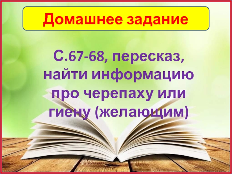 Домашнее заданиеС.67-68, пересказ, найти информацию про черепаху или гиену (желающим)