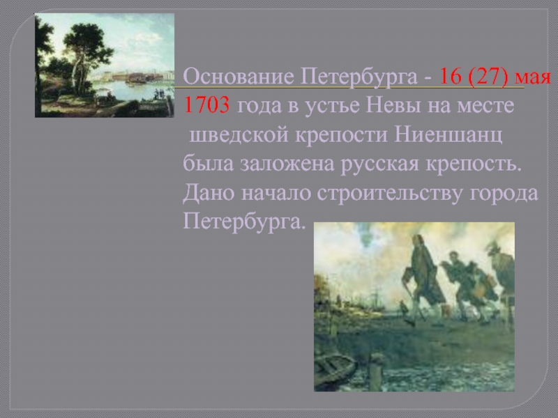 Основание Петербурга - 16 (27) мая 1703 года в устье Невы на месте  шведской крепости Ниеншанц