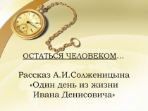 Рассказ А.И.Солженицына
Один день из жизни
Ивана Денисовича
ОСТАТЬСЯ