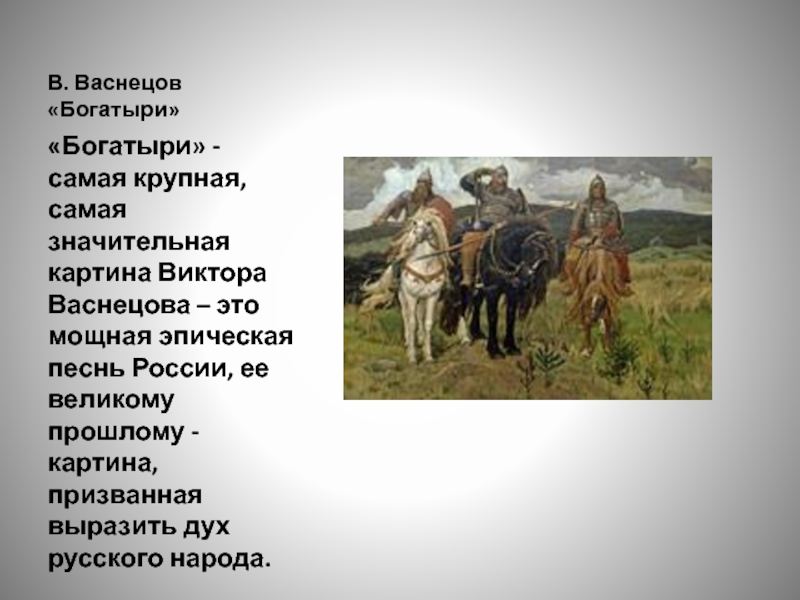 В. Васнецов «Богатыри»«Богатыри» - самая крупная, самая значительная картина Виктора Васнецова – это мощная эпическая песнь России,