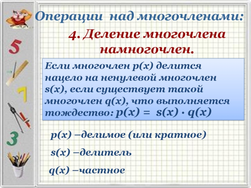 Операции над многочленами:4. Деление многочлена намногочлен.Если многочлен р(х) делится нацело на ненулевой многочлен s(х), если существует такой