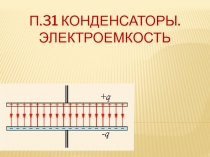 П.31 Конденсаторы. Электроемкость