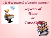 The fundamentals of English grammar
Sequence of Tenses
or
Tense Shift