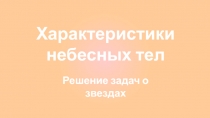 Характеристики небесных тел
Решение задач о звездах