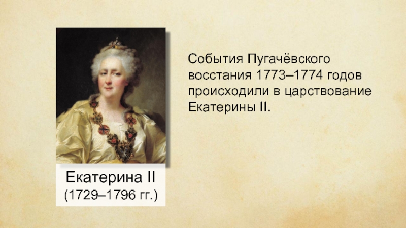 Екатерина II(1729–1796 гг.)События Пугачёвского восстания 1773–1774 годов происходили в царствование Екатерины II.