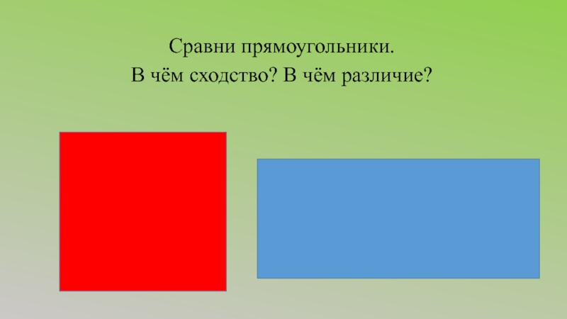 Прямоугольник и квадрат 4 класс. Сравнение квадрата и прямоугольника. Сходства квадрата и прямоугольника. Сравни прямоугольники. Сходства и различия квадрата и прямоугольника.