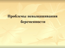 Проблемы невынашивания
беременности