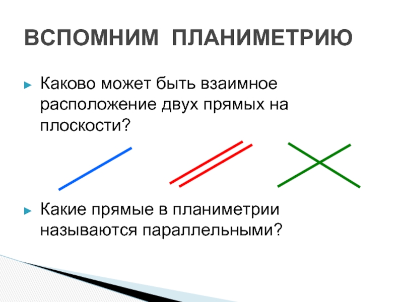 Какие прямые в пространстве называются параллельными. Каково может быть взаимное расположение двух прямых на плоскости. Параллельность в планиметрии. Параллельность прямых в планиметрии. Какие плоскости рассматриваются в планиметрии.