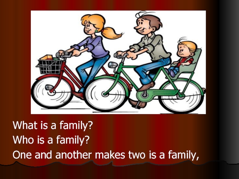 What is a family?                            Who is a family? One and another makes two is a family,