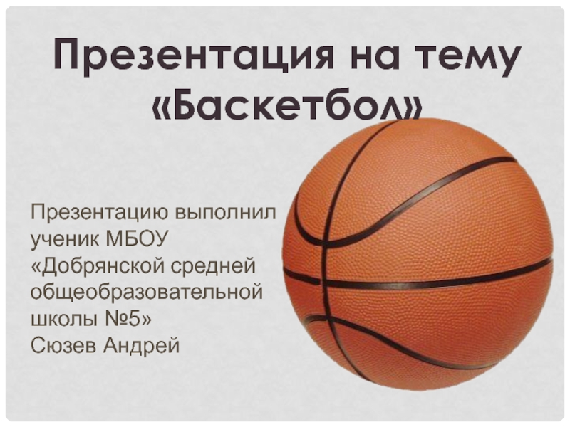 Баскетбол
Презентацию выполнил ученик МБОУ  Добрянской