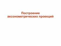 Построение аксонометрических проекций