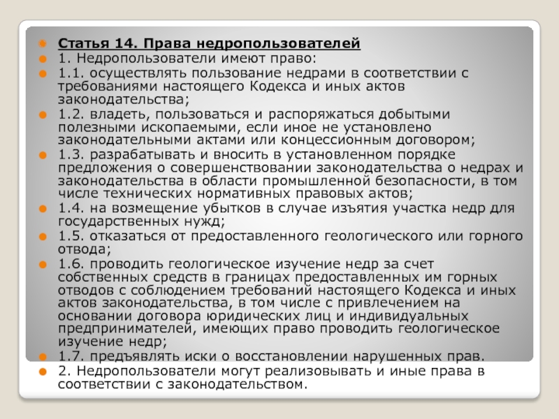 Кодекс Республики Беларусь о недрах 14 июля 2008 г. № 406-З Статья 14. Права недропользователей1. Недропользователи имеют право:1.1. осуществлять пользование недрами в соответствии с Статья 14. Права недропользователей1. Недропользователи имеют право:1.1. осуществлять пользование недрами в соответствии с требованиями настоящего Кодекса и иных актов
