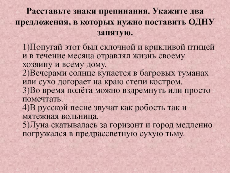 Расставьте знаки препинания. Укажите два предложения, в которых нужно поставить ОДНУ запятую.   1)Попугай этот был склочной