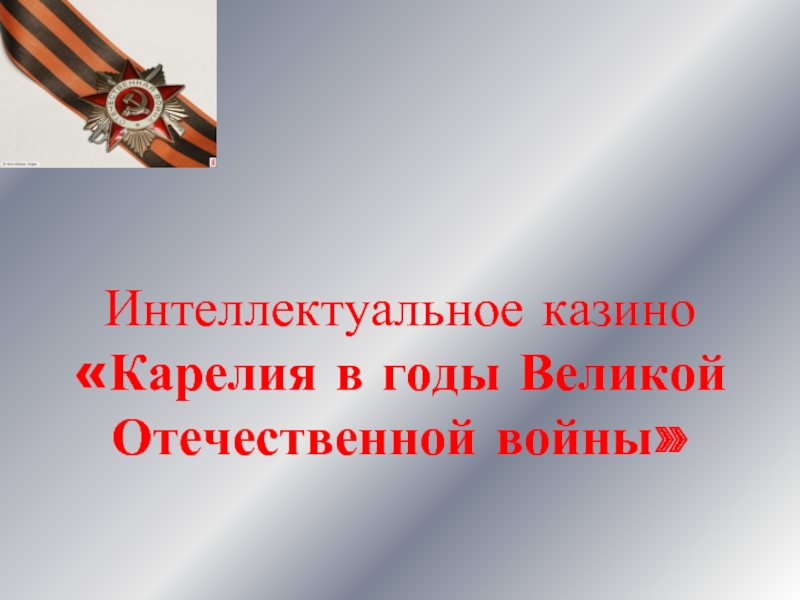 Презентация Интеллектуальное казино «Карелия в годы Великой Отечественной войны»