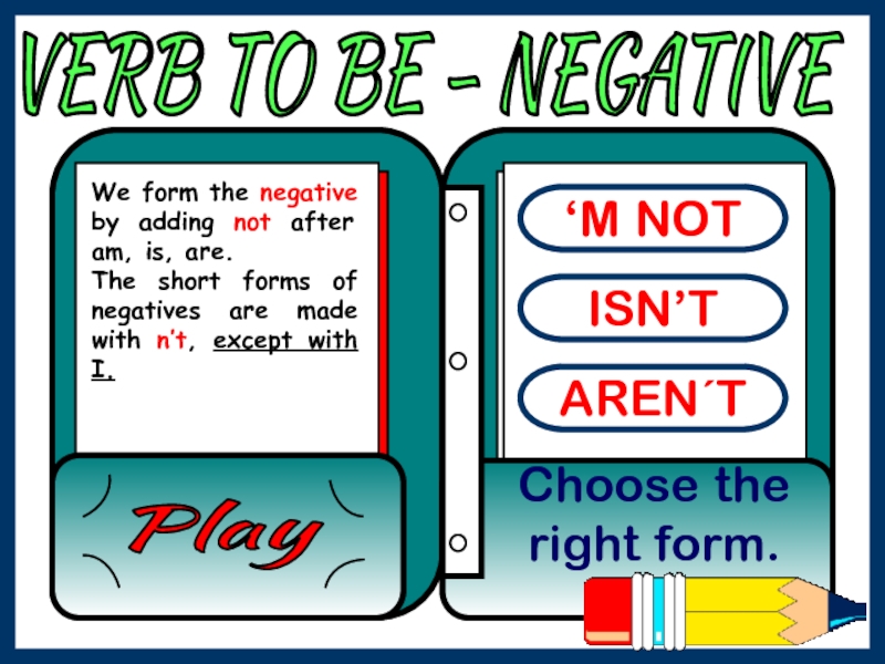 VERB TO BE - NEGATIVE
‘M NOT
ISN’T
AREN´T
Choose the right form.
Play
We form