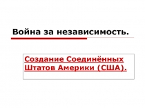 Война за независимость.  Создание Соединённых Штатов Америки (США).