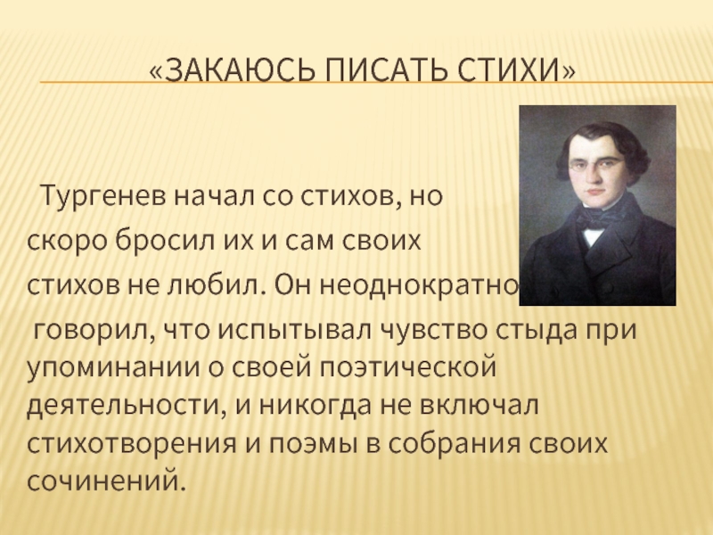 «Закаюсь писать стихи» Тургенев начал со стихов, но скоро бросил их и сам своих стихов не любил.