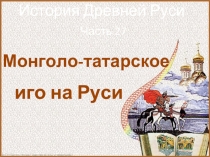 История Древней Руси - Часть 27 «Монголо-татарское иго на Руси»