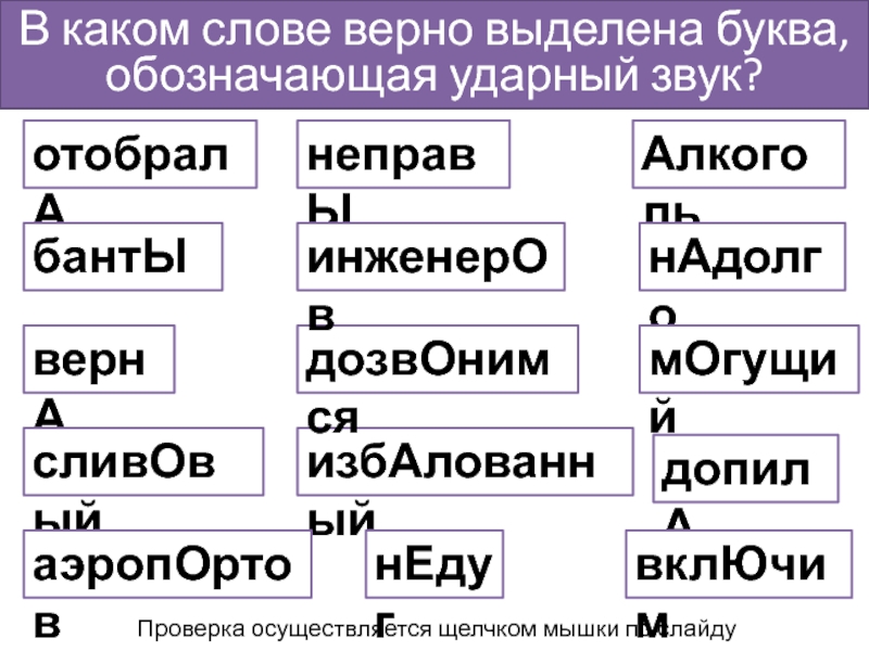 В каком слове верно выделена буква, обозначающая ударный звук?отобралАбантЫвернАсливОвыйизбАлованныйнеправЫдозвОнимсяаэропОртовАлкогольинженерОвнАдолгодопилАнЕдугмОгущийвклЮчимПроверка осуществляется щелчком мышки по слайду