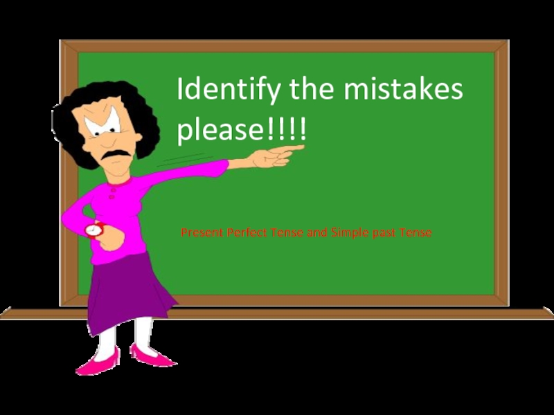 Презентация Identify the mistakes
please!!!!
Present Perfect Tense and Simple past Tense