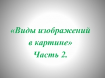 Виды изображений
в картине 
Часть 2