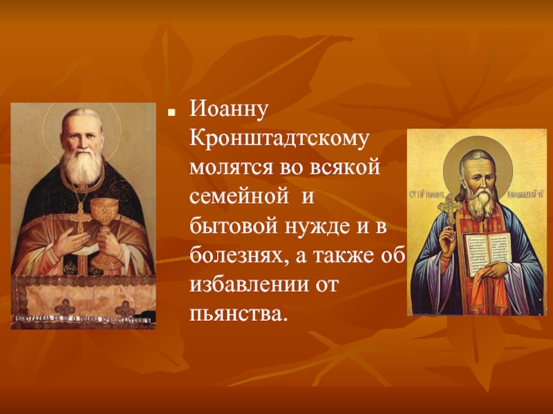 Иоанну Кронштадтскому молятся во всякой семейной и бытовой нужде и в болезнях, а также об избавлении от