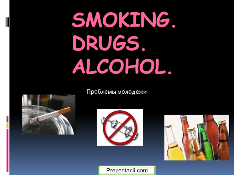 Презентация Проблемы молодежи - Smoking. Drugs. Alcohol