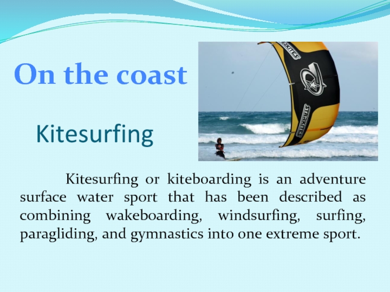 Kitesurfing    Kitesurfing or kiteboarding is an adventure surface water sport that has been described