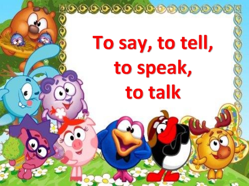 To say, to tell,  to speak,  to talk