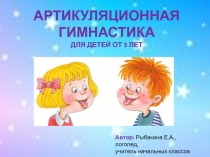 АРТИКУЛЯЦИОННАЯ ГИМНАСТИКА
ДЛЯ ДЕТЕЙ ОТ 3 ЛЕТ
Автор: Рыбакина Е.А.,