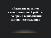 Развитие навыков самостоятельной работы во время выполнения домашнего задания