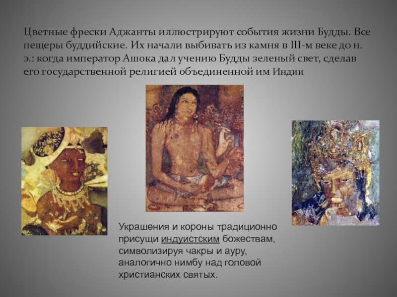 Цветные фрески Аджанты иллюстрируют события жизни Будды. Все пещеры буддийские. Их начали выбивать из камня в III-м