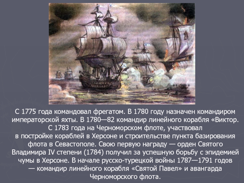 С 1775 года командовал фрегатом. В 1780 году назначен командиром императорской яхты. В 1780—82 командир линейного корабля