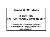 IX AULA DE PORTUGUÊS
IX ЗАНЯТИЕ
ПО ПОРТУГАЛЬСКОМУ ЯЗЫКУ
Universidade Estadual