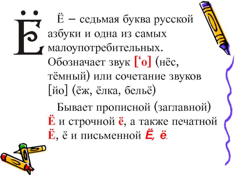 Ё – седьмая буква русской азбуки и одна из самых малоупотребительных. Обозначает звук [‘о] (нёс, тёмный) или