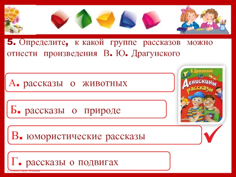 5. Определите, к какой группе рассказов можно отнести произведения В. Ю. ДрагунскогоА. рассказы о животныхБ. рассказы о