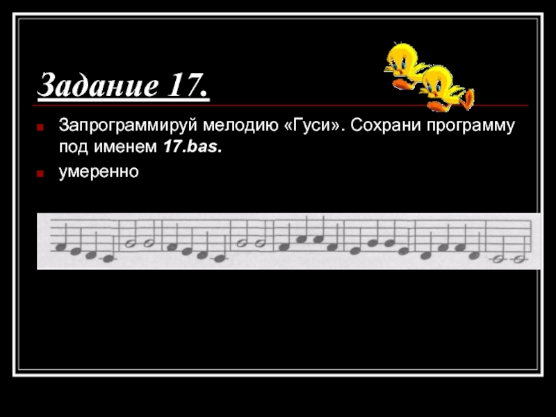 Задание 17.Запрограммируй мелодию «Гуси». Сохрани программу под именем 17.bas.умеренно