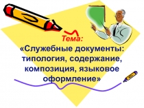 Тема:
Служебные документы: типология, содержание, композиция, языковое