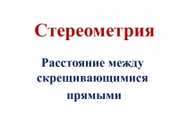 Стереометрия Расстояние между скрещивающимися прямыми 11 класс