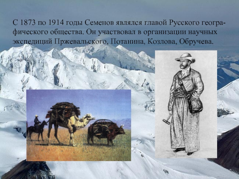 С 1873 по 1914 годы Семенов являлся главой Русского геогра-фического общества. Он участвовал в организации научных экспедиций
