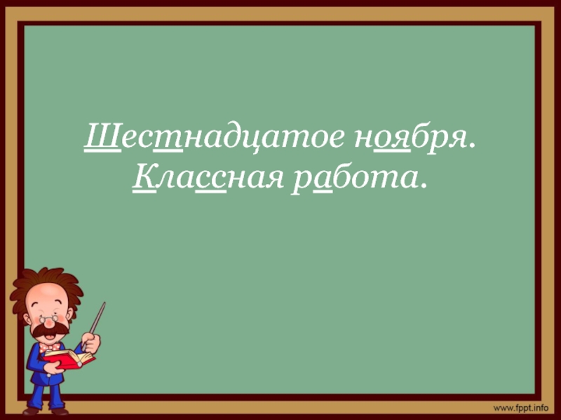 Шестнадцатое ноября. Шестнадцатое ноября классная работа. Шестнадцатое классная работа. Классная работа.